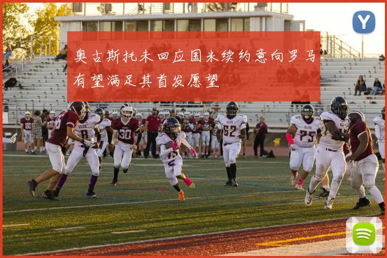 奥古斯托未回应国米续约意向罗马有望满足其首发愿望