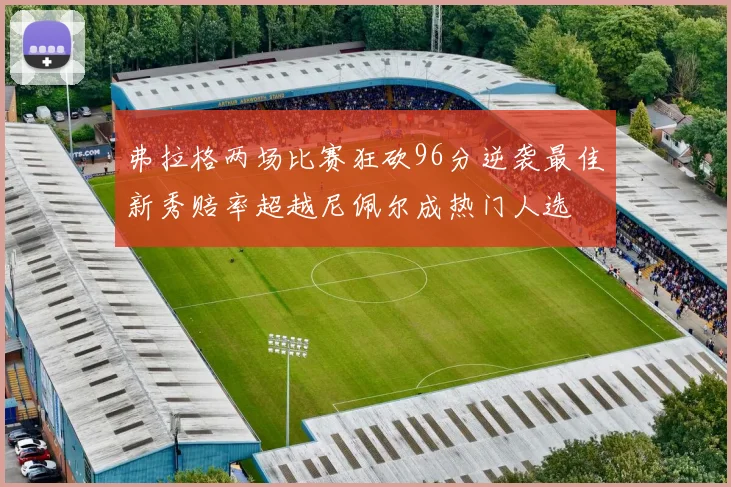 弗拉格两场比赛狂砍96分逆袭最佳新秀赔率超越尼佩尔成热门人选