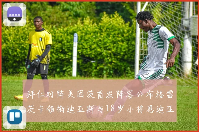拜仁对阵美因茨首发阵容公布格雷茨卡领衔迪亚斯与18岁小将恩迪亚耶出战